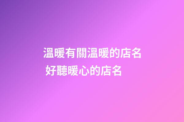 溫暖有關溫暖的店名 好聽暖心的店名